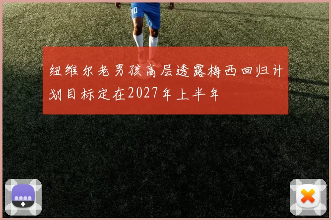 纽维尔老男孩高层透露梅西回归计划目标定在2027年上半年