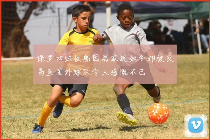 保罗回归快船因离家近如今却被交易至国外球队令人感慨不已