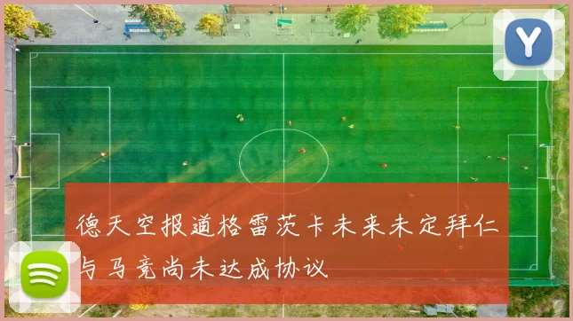 德天空报道格雷茨卡未来未定拜仁与马竞尚未达成协议